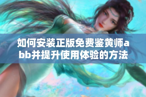 如何安装正版免费鉴黄师abb并提升使用体验的方法