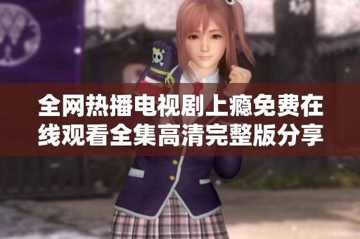 全网热播电视剧上瘾免费在线观看全集高清完整版分享