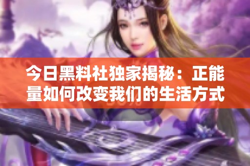 今日黑料社独家揭秘：正能量如何改变我们的生活方式