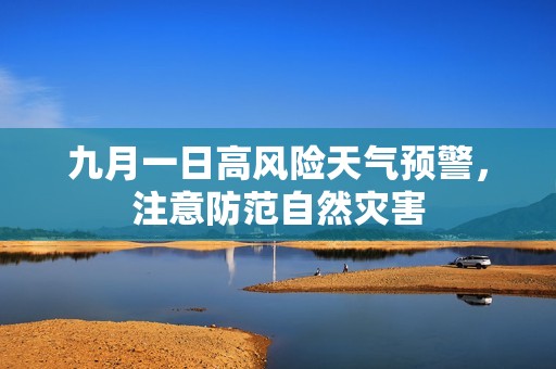 九月一日高风险天气预警，注意防范自然灾害