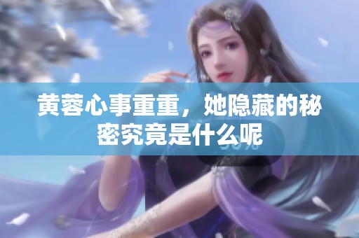 黄蓉心事重重，她隐藏的秘密究竟是什么呢