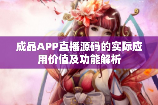 成品APP直播源码的实际应用价值及功能解析