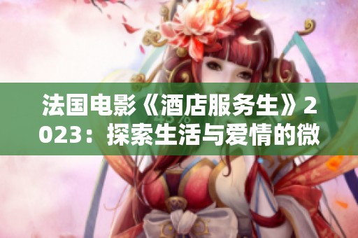 法国电影《酒店服务生》2023：探索生活与爱情的微妙关系