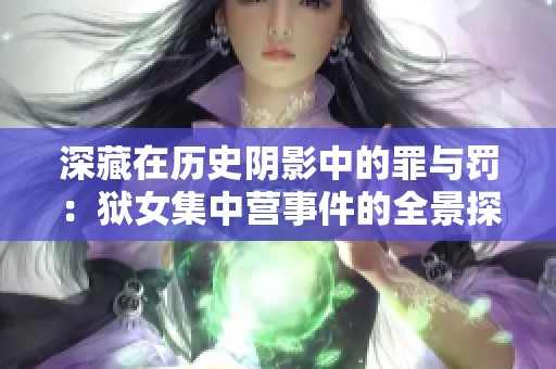 深藏在历史阴影中的罪与罚：狱女集中营事件的全景探讨