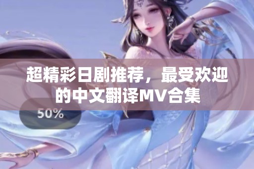 超精彩日剧推荐，最受欢迎的中文翻译MV合集