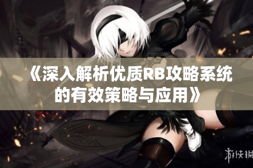 《深入解析优质RB攻略系统的有效策略与应用》