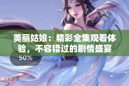 美丽姑娘：精彩全集观看体验，不容错过的剧情盛宴