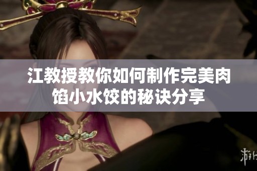 江教授教你如何制作完美肉馅小水饺的秘诀分享