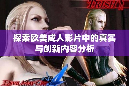 探索欧美成人影片中的真实与创新内容分析
