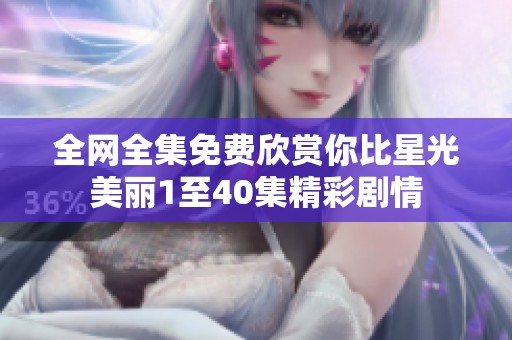 全网全集免费欣赏你比星光美丽1至40集精彩剧情