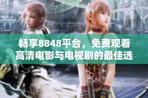 畅享8848平台，免费观看高清电影与电视剧的最佳选择