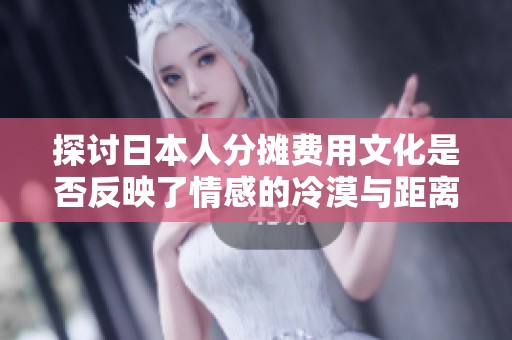 探讨日本人分摊费用文化是否反映了情感的冷漠与距离感