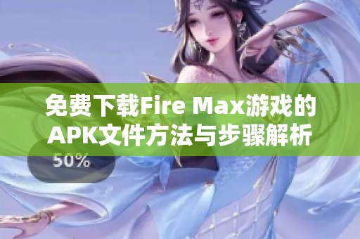 免费下载Fire Max游戏的APK文件方法与步骤解析