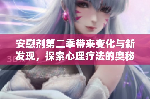 安慰剂第二季带来变化与新发现，探索心理疗法的奥秘
