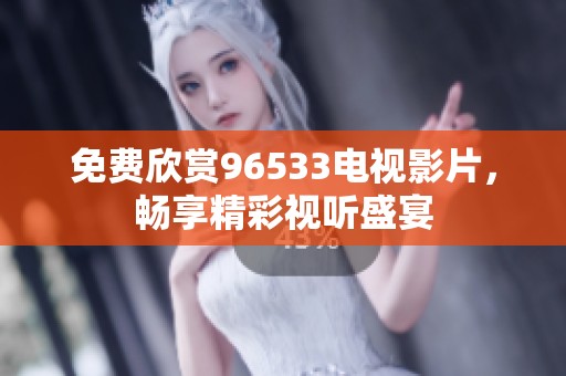 免费欣赏96533电视影片，畅享精彩视听盛宴