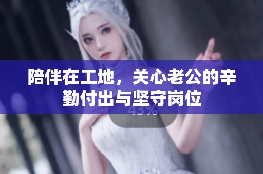 陪伴在工地，关心老公的辛勤付出与坚守岗位