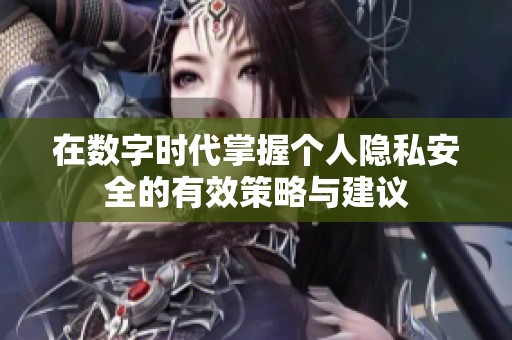 在数字时代掌握个人隐私安全的有效策略与建议