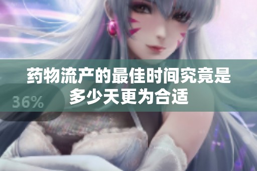 药物流产的最佳时间究竟是多少天更为合适