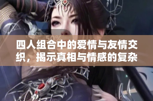 四人组合中的爱情与友情交织，揭示真相与情感的复杂性