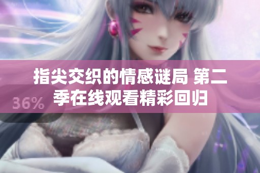 指尖交织的情感谜局 第二季在线观看精彩回归