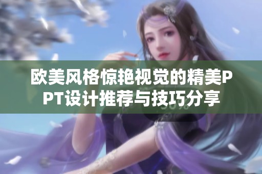 欧美风格惊艳视觉的精美PPT设计推荐与技巧分享