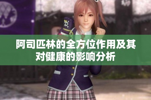 阿司匹林的全方位作用及其对健康的影响分析