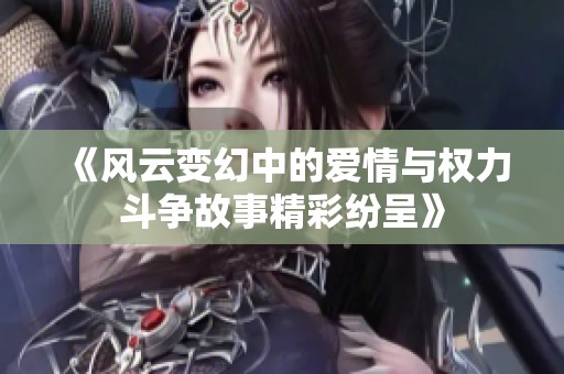 《风云变幻中的爱情与权力斗争故事精彩纷呈》