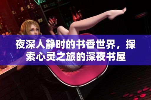 夜深人静时的书香世界，探索心灵之旅的深夜书屋
