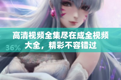 高清视频全集尽在成全视频大全，精彩不容错过