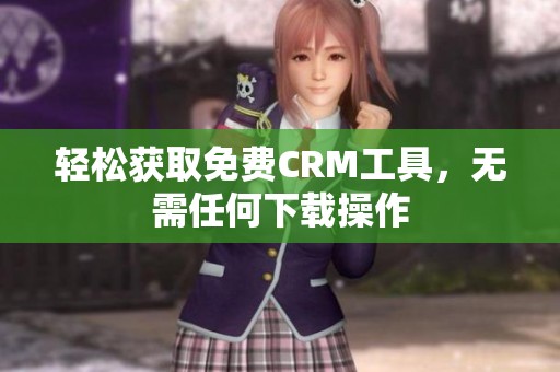 轻松获取免费CRM工具，无需任何下载操作