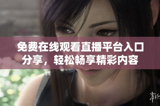 免费在线观看直播平台入口分享，轻松畅享精彩内容