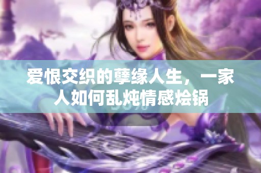 爱恨交织的孽缘人生，一家人如何乱炖情感烩锅