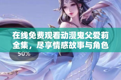 在线免费观看动漫鬼父爱莉全集，尽享情感故事与角色魅力