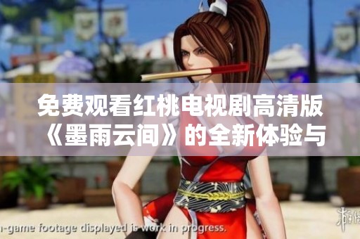 免费观看红桃电视剧高清版《墨雨云间》的全新体验与解析