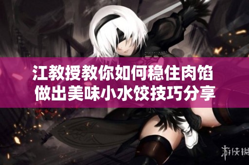 江教授教你如何稳住肉馅 做出美味小水饺技巧分享
