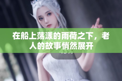 在船上荡漾的雨荷之下，老人的故事悄然展开