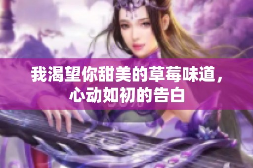 我渴望你甜美的草莓味道，心动如初的告白