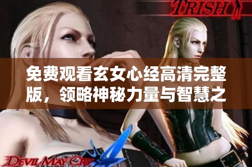 免费观看玄女心经高清完整版，领略神秘力量与智慧之旅