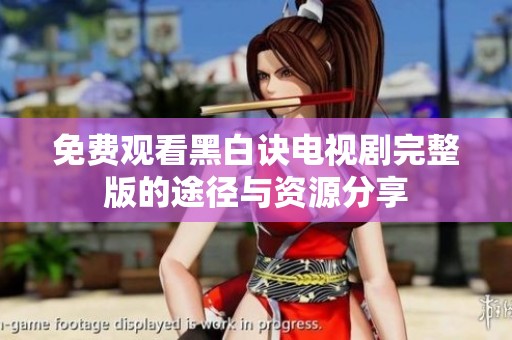 免费观看黑白诀电视剧完整版的途径与资源分享