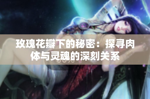 玫瑰花瓣下的秘密：探寻肉体与灵魂的深刻关系