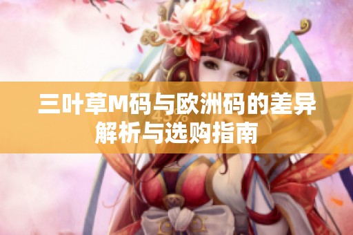 三叶草M码与欧洲码的差异解析与选购指南