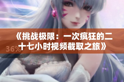 《挑战极限：一次疯狂的二十七小时视频截取之旅》