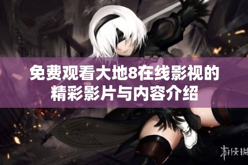 免费观看大地8在线影视的精彩影片与内容介绍
