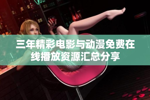 三年精彩电影与动漫免费在线播放资源汇总分享