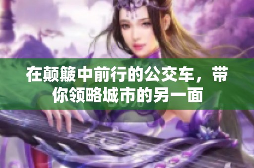 在颠簸中前行的公交车，带你领略城市的另一面
