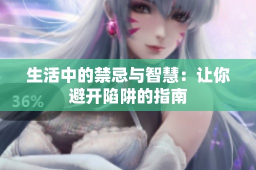 生活中的禁忌与智慧：让你避开陷阱的指南