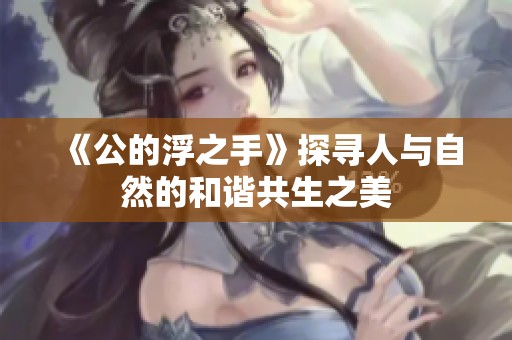 《公的浮之手》探寻人与自然的和谐共生之美