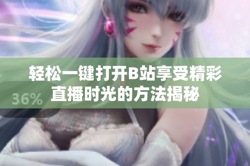 轻松一键打开B站享受精彩直播时光的方法揭秘