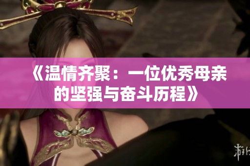 《温情齐聚：一位优秀母亲的坚强与奋斗历程》
