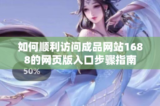 如何顺利访问成品网站1688的网页版入口步骤指南